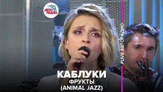 Фрукты - Animal Jazz - Каблуки (LIVE @ Авторадио)