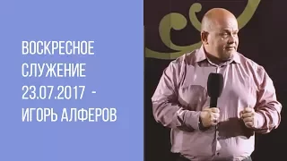 Воскресное служение 23.07.2017 - Игорь Алферов