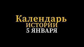 КАЛЕНДАРЬ ИСТОРИИ 5 ЯНВАРЯ