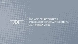 3ª SESSÃO ORDINÁRIA PRESENCIAL DA 7ª TURMA CÍVEL