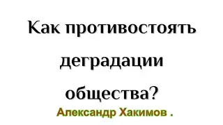 СМОТРЕТЬ ВСЕМ . Деградация и общество .  Как противостоять деградации общества . Александр Хакимов .