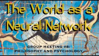 The World as a Neural Network. Group meeting #8: Philosophy and Psychology