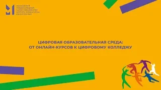 ЦИФРОВАЯ ОБРАЗОВАТЕЛЬНАЯ СРЕДА: ОТ ОНЛАЙН-КУРСОВ К ЦИФРОВОМУ КОЛЛЕДЖУ