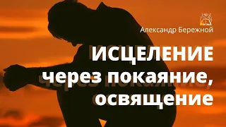 Исцеление через покаяние, освящение | Александр Бережной