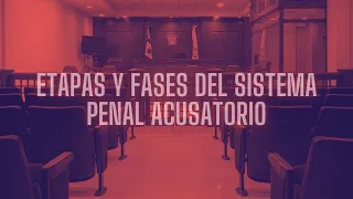 ETAPAS Y FASES DEL SISTEMA PENAL ACUSATORIO