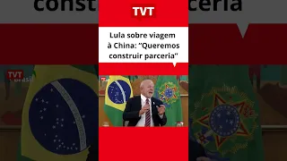 Lula sobre viagem à China: “Queremos construir parceria”