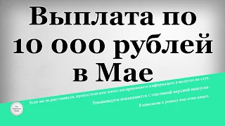 Выплата по 10 000 рублей в Мае