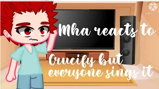 Mha reacts to crucify but everyone sings it