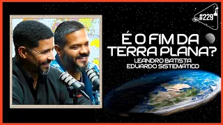 É O FIM DA TERRA PLANA? [COM LEANDRO BATISTA E EDUARDO SISTEMÁTICO] - Ciência Sem Fim #229