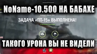 NoName ★ ВЫПОЛНИЛ ЛБЗ - "ПТ-15" И ДАЛ 10.500 УРОНА НА БАБАХЕ ★ "ВЫ ТАКОГО УРОНА НИ ГДЕ НЕ ВИДЕЛИ"