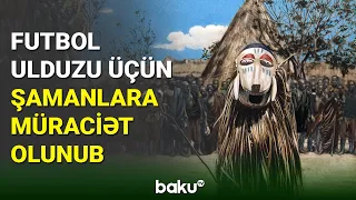 Futbol ulduzu üçün şamanlara müraciət - BAKU TV