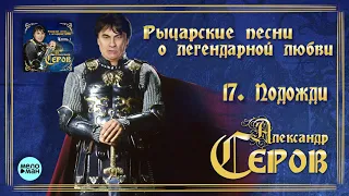 Александр Серов - Подожди  (Альбом "Рыцарские песни о легендарной любви", 2018)