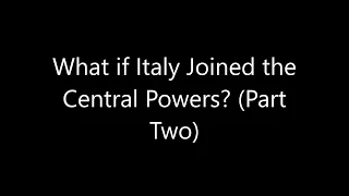 What if Italy Joined the Central Powers? (Part 2)