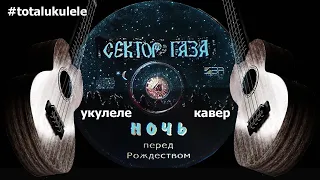 Сектор газа - Ночь перед  Рождеством. Кавер. Укулеле. Табы.