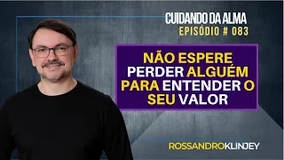 Não espere perder alguém para entender o seu valor | EPISÓDIO #83