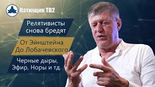 ПОПОВ ОТ ЭЙНШТЕЙНА ДО ЛОБАЧЕВСКОГО! ПРОСТРАНСТВО, ПОЛЕ, ЭФИР ЧЕРНЫЕ ДЫРЫ, НОРЫ! КАТЮЩИК ТВ2