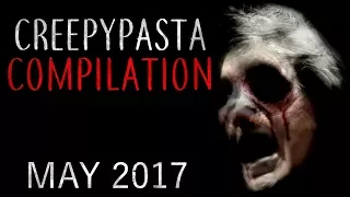 CREEPYPASTA COMPILATION- MAY 2017