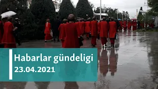 Habarlar gündeligi - 23-nji aprel, 2021-nji ýyl