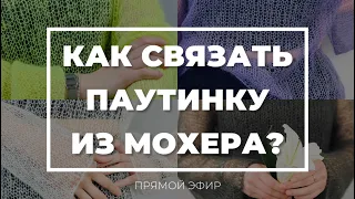 ПРЯМОЙ ЭФИР: Как вязать паутинку из мохера?