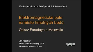 Jiří Podolský: Elektromagnetické pole namísto hmotných bodů, odkaz Faradaye a... (MFF-FJDP 9.5.2024)