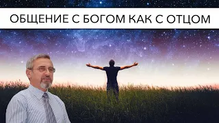 Общение с Богом как с Отцом | Александр Д. Иванов, МСЦ-ЕХБ