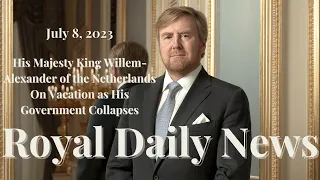 A Kingdom in Crisis: The King is on Vacation as the Dutch Government Collapses & Other #Royal News!