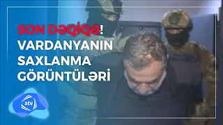 SON DƏQİQƏ! Vardanyanın saxlanma görüntüləri / Xüsusi buraxılış