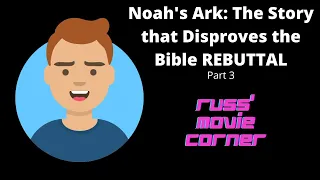 Noah's Ark: The Story that Disproves the Entire Bible REBUTTAL - Part 3 - Russ' Movie Corner