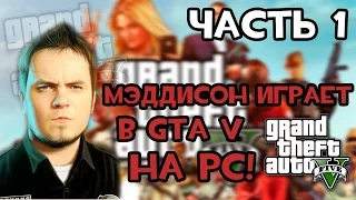 Мэддисон играет в GTA V на PC! (часть 1)