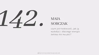 #142 Maia Sobczak o kobiecości: jak ją wydobyć i dlaczego energia żeńska nie ma płci?