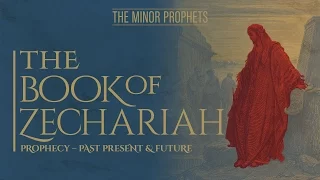 The Minor Prophets - Zechariah: Prophecy - Past, Present & Future