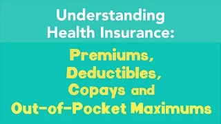 Understanding Premiums, Deductibles, Copays and Out-of-Pocket Maximums