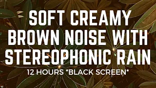 12-Hours of Creamy Brown Noise with Stereophonic Rain | FALL ASLEEP FAST