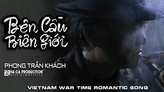BÊN CẦU BIÊN GIỚI | PHONG TRẦN KHÁCH | VIETNAM WAR TIME ROMANTIC SONG | NHÃ CA PRODUCTION