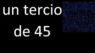 un tercio de 45 , fraccion  de un numero entero