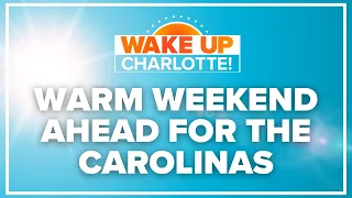 Warm weekend ahead for the Carolinas: #WakeUpCLT To Go