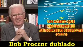 Bob Proctor - Um hábito que vai fazer você atingir seus objetivos (PARTE 2)