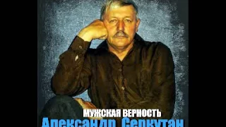 Александр  Серкутан   Мужская верность