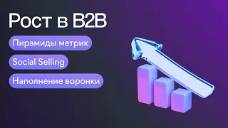 Как расти в B2B: пирамиды метрик, Social Selling, наполнение воронки