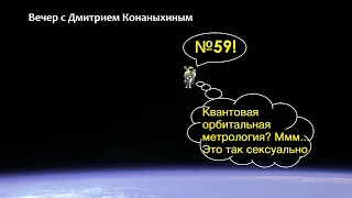 Вечер с Дмитрием Конаныхиным №59 "Квантовая орбитальная метрология? Ммм... Это так сексуально"