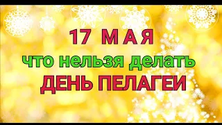 17 МАЯ - ЧТО НЕЛЬЗЯ  И МОЖНО ДЕЛАТЬ В  ДЕНЬ ПЕЛАГЕИ-ЗАСТУПНИЦЫ / "ТАЙНА СЛОВ"