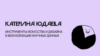 Инструменты искусства и дизайна в визуализации научных данных — Катерина Юдаева