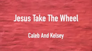 JESUS TAKE THE WHEEL ~ CALEB AND KELSEY