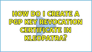 How do I create a PGP Key Revocation Certificate in Kleopatra? (3 Solutions!!)