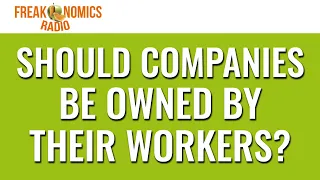 587. Should Companies Be Owned by Their Workers? | Freakonomics Radio