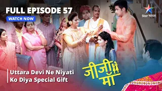 FULL EPISODE - 57 || Jiji Maa || Uttara Devi Ne Niyati Ko Diya Special Gift || जीजी माँ #starbharat