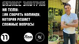 Бизнес завтрак #11 - Как собрать команду, которая решает сложные вопросы