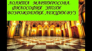 «ФИЛОСОФИЯ ЭПОХИ ВОЗРОЖДЕНИЯ». ЛЕКЦИИ ДЛЯ СТУДЕНТОВ. ВУЗ. СПО. ОТ ЛОЛИТЫ МАРТИРОСОВОЙ. Видео № 6.