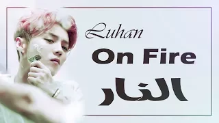 Luhan - On Fire - Arabic Sub + النطق