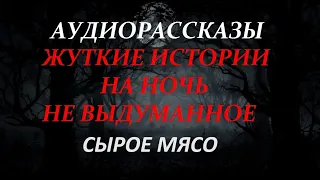 ЖУТКИЕ ИСТОРИИ НА НОЧЬ-СЫРОЕ МЯСО